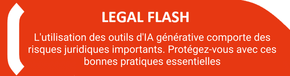 LEGAL FLASH L’utilisation des outils d’IA générative comporte des risques juridiques importants. Protégez-vous avec ces bonnes pratiques essentielles !