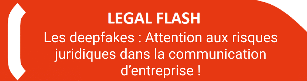 LEGAL FLASH Les deepfakes : Attention aux risques juridiques dans la communication d’entreprise !